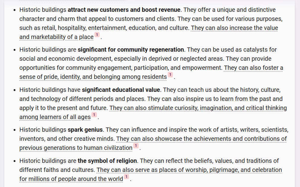 * Historic buildings attract new customers and boost revenue. They offer a unique and distinctive character and charm that appeal to customers and clients. They can be used for various purposes, such as retail, hospitality, entertainment, education, and culture. They can also increase the value and marketability of a place [1].